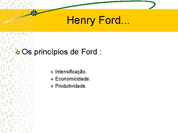 Henry Ford. . . Os princípios de Ford : » Intensificação. » Economicidade. »