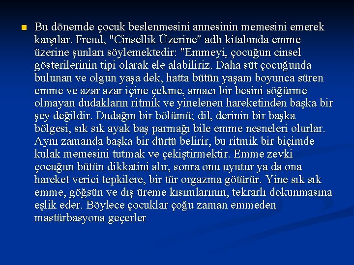 n Bu dönemde çocuk beslenmesini annesinin memesini emerek karşılar. Freud, "Cinsellik Üzerine" adlı kitabında