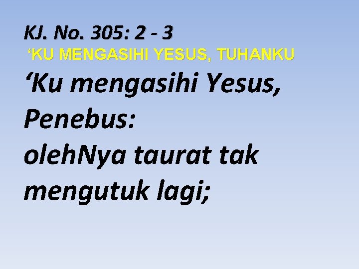 KJ. No. 305: 2 - 3 ‘KU MENGASIHI YESUS, TUHANKU ‘Ku mengasihi Yesus, Penebus: