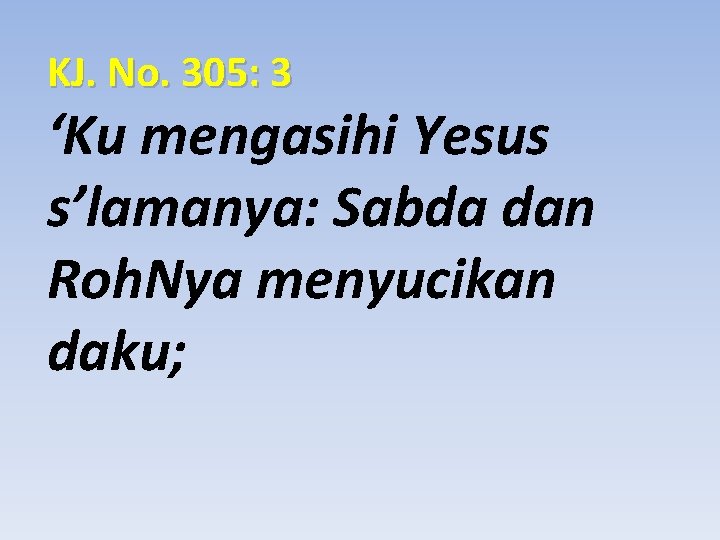 KJ. No. 305: 3 ‘Ku mengasihi Yesus s’lamanya: Sabda dan Roh. Nya menyucikan daku;