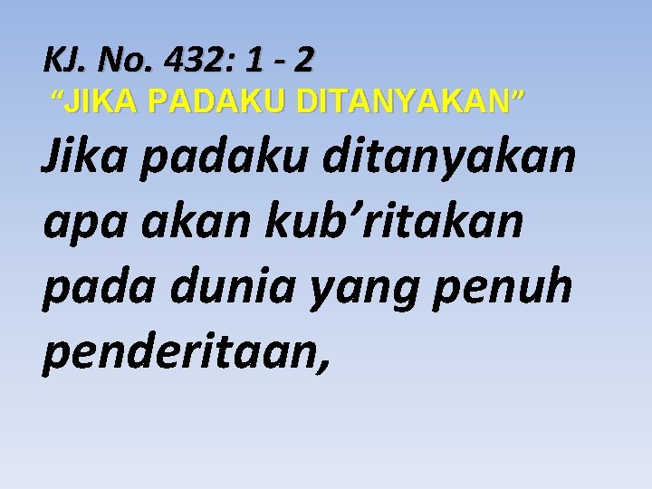 KJ. No. 432: 1 - 2 “JIKA PADAKU DITANYAKAN” Jika padaku ditanyakan apa akan