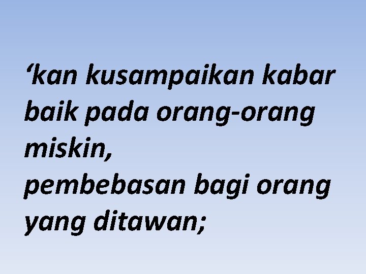 ‘kan kusampaikan kabar baik pada orang-orang miskin, pembebasan bagi orang yang ditawan; 