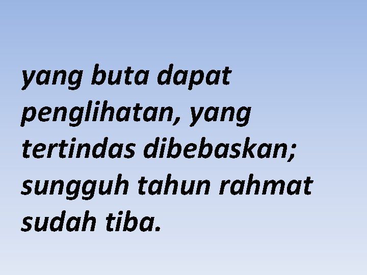 yang buta dapat penglihatan, yang tertindas dibebaskan; sungguh tahun rahmat sudah tiba. 