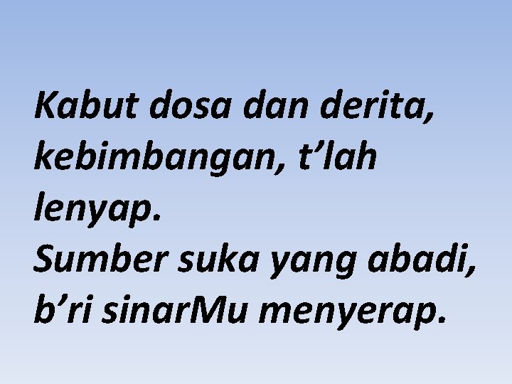 Kabut dosa dan derita, kebimbangan, t’lah lenyap. Sumber suka yang abadi, b’ri sinar. Mu