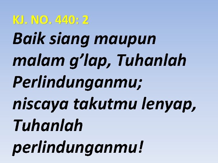 KJ. NO. 440: 2 Baik siang maupun malam g’lap, Tuhanlah Perlindunganmu; niscaya takutmu lenyap,