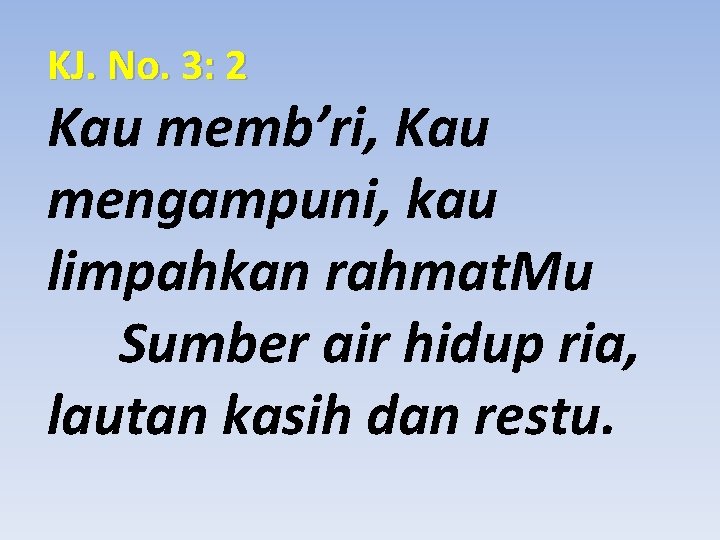 KJ. No. 3: 2 Kau memb’ri, Kau mengampuni, kau limpahkan rahmat. Mu Sumber air