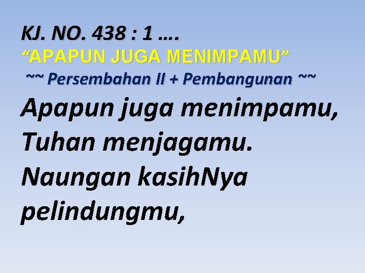 KJ. NO. 438 : 1 …. “APAPUN JUGA MENIMPAMU” ~~ Persembahan II + Pembangunan