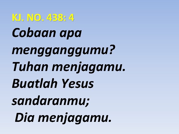 KJ. NO. 438: 4 Cobaan apa mengganggumu? Tuhan menjagamu. Buatlah Yesus sandaranmu; Dia menjagamu.