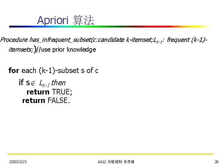 Apriori 算法 Procedure has_infrequent_subset(c: candidate k-itemset; Lk-1: frequent (k-1)itemsets; )//use prior knowledge for each