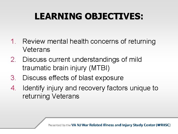 LEARNING OBJECTIVES: 1. Review mental health concerns of returning Veterans 2. Discuss current understandings
