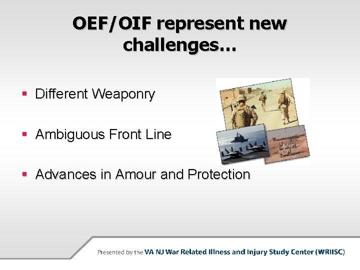 OEF/OIF represent new challenges… § Different Weaponry § Ambiguous Front Line § Advances in