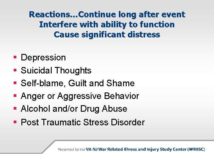 Reactions…Continue long after event Interfere with ability to function Cause significant distress § §