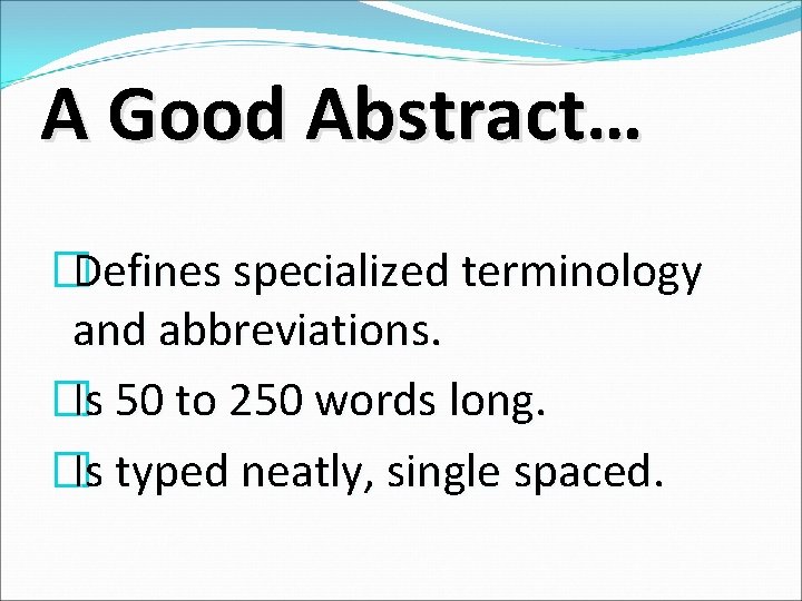 A Good Abstract… �Defines specialized terminology and abbreviations. �Is 50 to 250 words long. A Good Abstract… �Defines specialized terminology and abbreviations. �Is 50 to 250 words long.