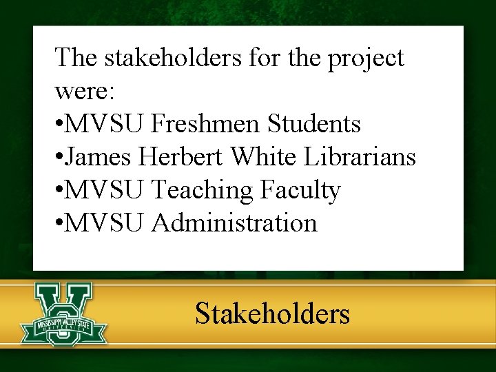 The stakeholders for the project were: • MVSU Freshmen Students • James Herbert White