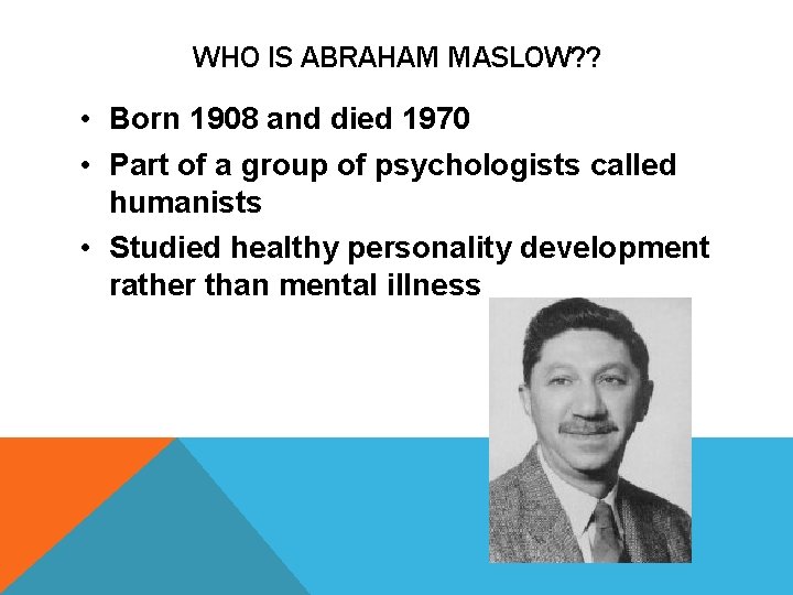 WHO IS ABRAHAM MASLOW? ? • Born 1908 and died 1970 • Part of