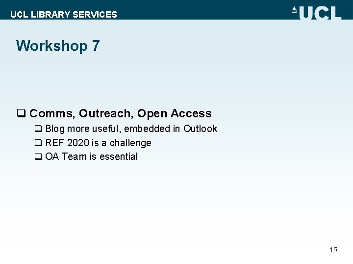 UCL LIBRARY SERVICES Workshop 7 q Comms, Outreach, Open Access q Blog more useful,