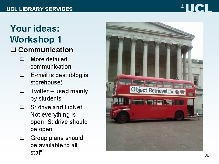 UCL LIBRARY SERVICES Your ideas: Workshop 1 q Communication q More detailed communication q