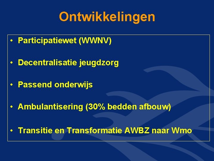 Ontwikkelingen • Participatiewet (WWNV) • Decentralisatie jeugdzorg • Passend onderwijs • Ambulantisering (30% bedden