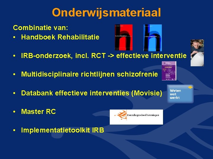 Onderwijsmateriaal Combinatie van: • Handboek Rehabilitatie • IRB-onderzoek, incl. RCT -> effectieve interventie •