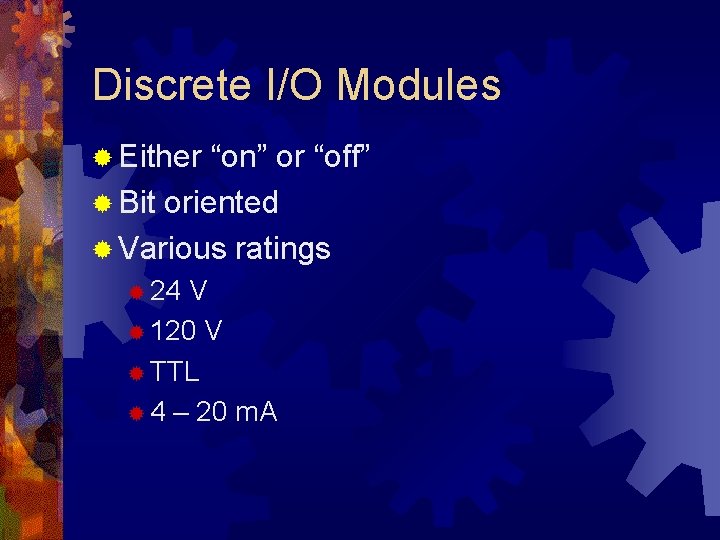 Discrete I/O Modules ® Either “on” or “off” ® Bit oriented ® Various ratings Discrete I/O Modules ® Either “on” or “off” ® Bit oriented ® Various ratings