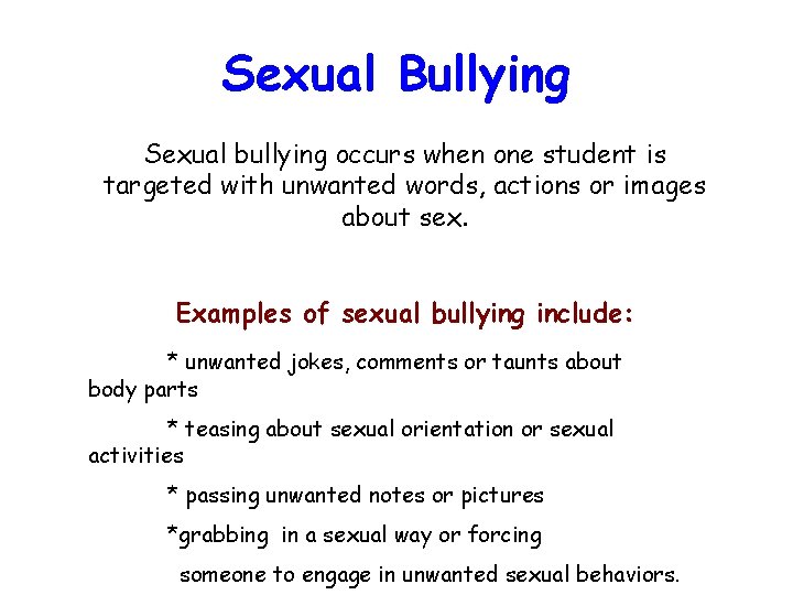 Sexual Bullying Sexual bullying occurs when one student is targeted with unwanted words, actions