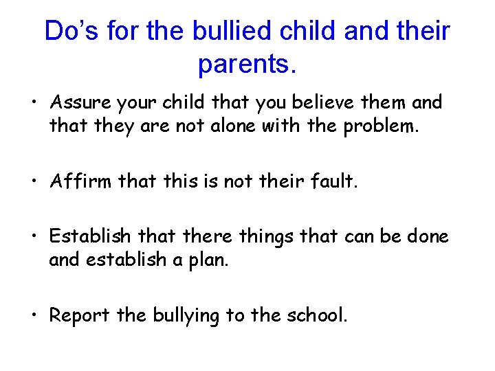 Do’s for the bullied child and their parents. • Assure your child that you