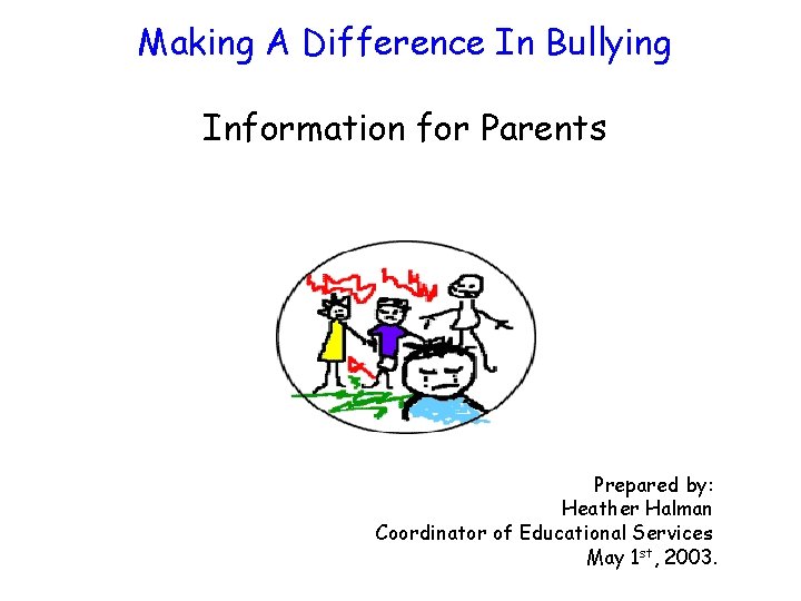 Making A Difference In Bullying Information for Parents Prepared by: Heather Halman Coordinator of