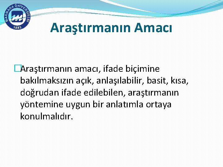 Araştırmanın Amacı �Araştırmanın amacı, ifade biçimine bakılmaksızın açık, anlaşılabilir, basit, kısa, doğrudan ifade edilebilen,