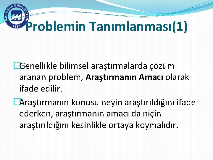 Problemin Tanımlanması(1) �Genellikle bilimsel araştırmalarda çözüm aranan problem, Araştırmanın Amacı olarak ifade edilir. �Araştırmanın