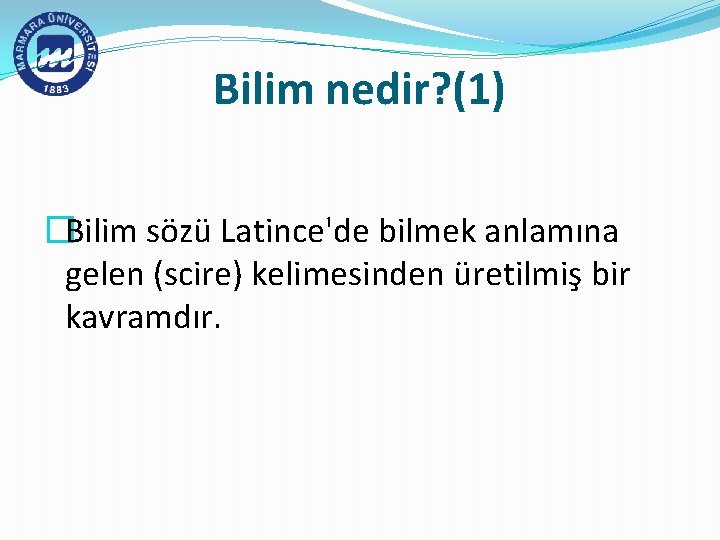 Bilim nedir? (1) �Bilim sözü Latince'de bilmek anlamına gelen (scire) kelimesinden üretilmiş bir kavramdır.