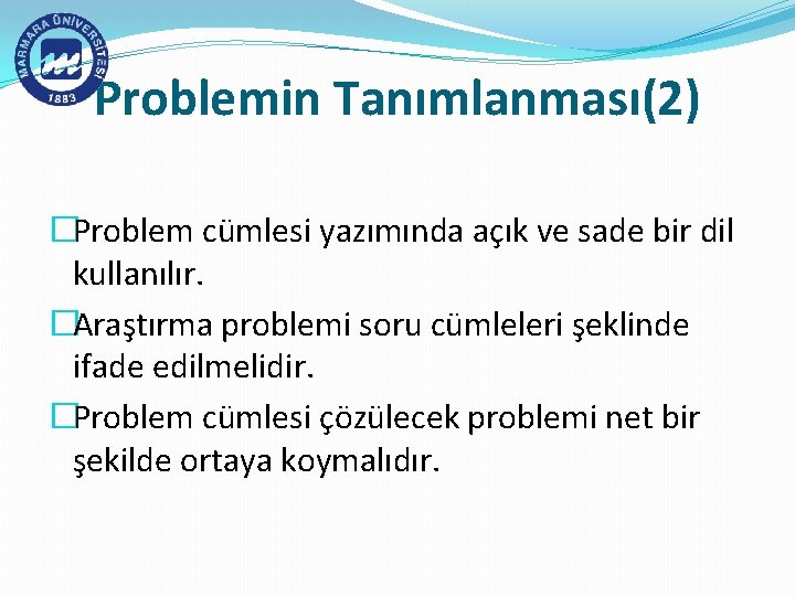 Problemin Tanımlanması(2) �Problem cümlesi yazımında açık ve sade bir dil kullanılır. �Araştırma problemi soru