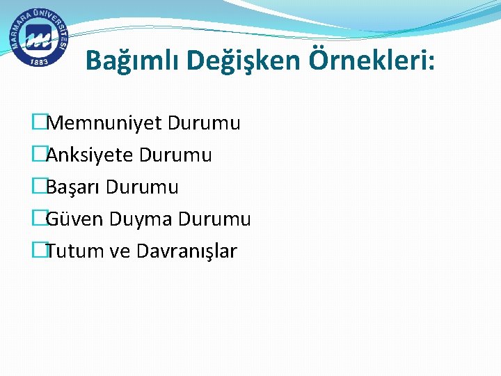 Bağımlı Değişken Örnekleri: �Memnuniyet Durumu �Anksiyete Durumu �Başarı Durumu �Güven Duyma Durumu �Tutum ve