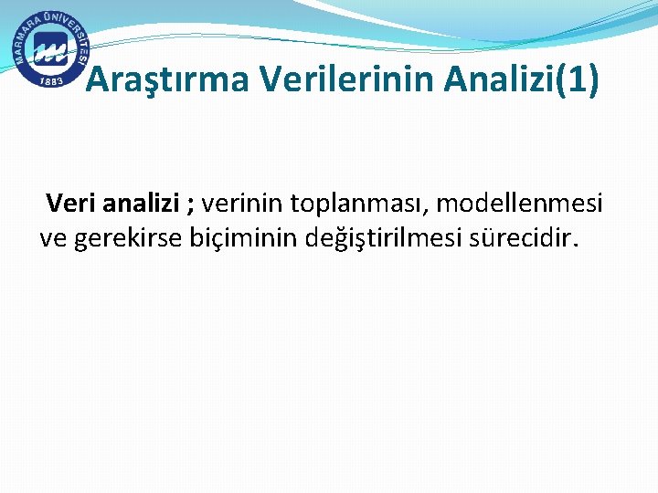 Araştırma Verilerinin Analizi(1) Veri analizi ; verinin toplanması, modellenmesi ve gerekirse biçiminin değiştirilmesi sürecidir.