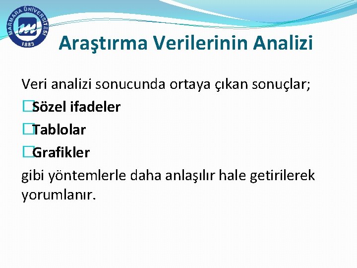 Araştırma Verilerinin Analizi Veri analizi sonucunda ortaya çıkan sonuçlar; �Sözel ifadeler �Tablolar �Grafikler gibi