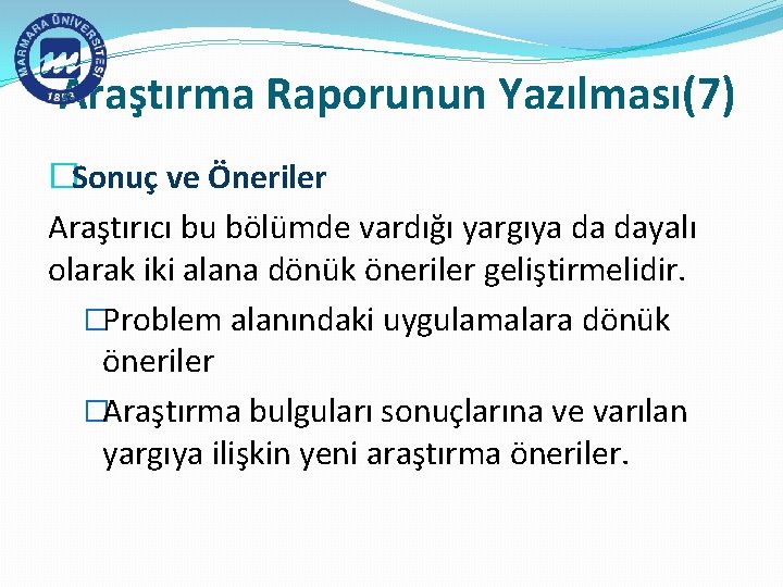 Araştırma Raporunun Yazılması(7) �Sonuç ve Öneriler Araştırıcı bu bölümde vardığı yargıya da dayalı olarak