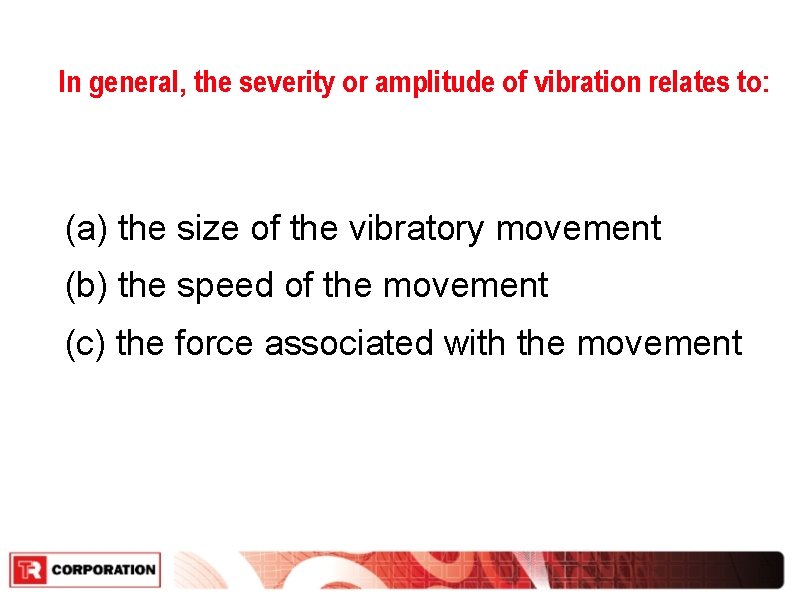 In general, the severity or amplitude of vibration relates to: (a) the size of