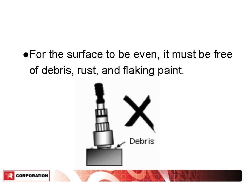 ●For the surface to be even, it must be free of debris, rust, and