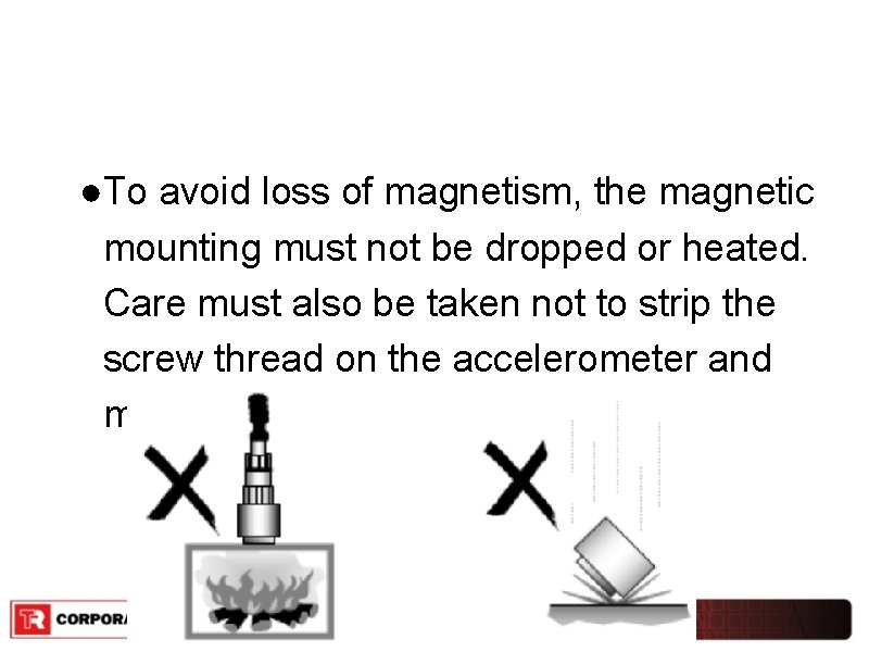 ●To avoid loss of magnetism, the magnetic mounting must not be dropped or heated.