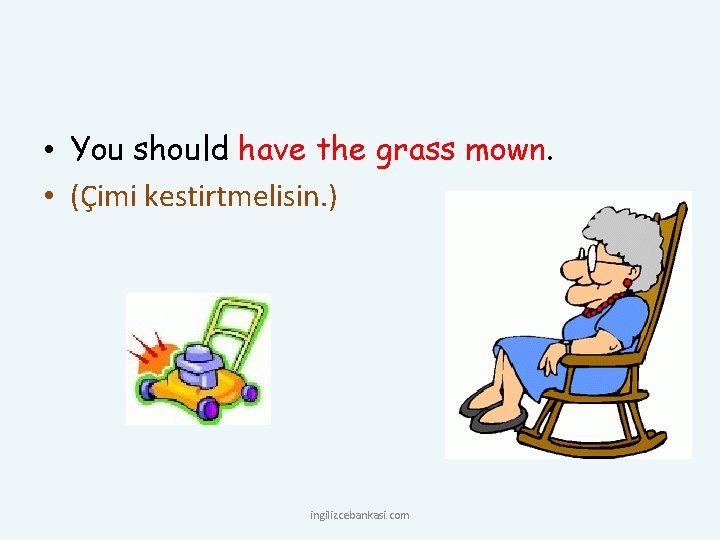  • You should have the grass mown. • (Çimi kestirtmelisin. ) ingilizcebankasi. com