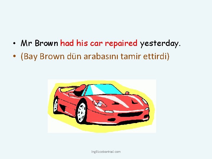  • Mr Brown had his car repaired yesterday. • (Bay Brown dün arabasını