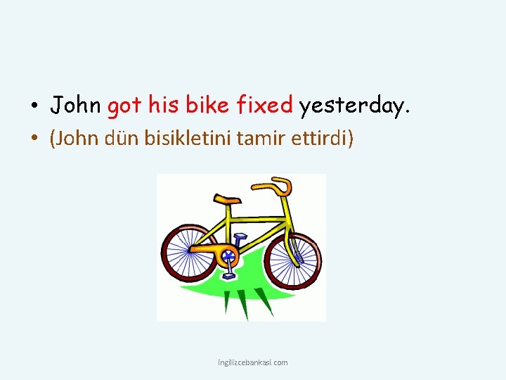  • John got his bike fixed yesterday. • (John dün bisikletini tamir ettirdi)