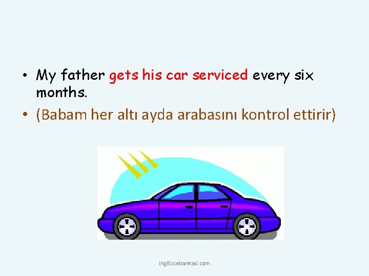  • My father gets his car serviced every six months. • (Babam her