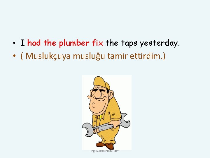  • I had the plumber fix the taps yesterday. • ( Muslukçuya musluğu