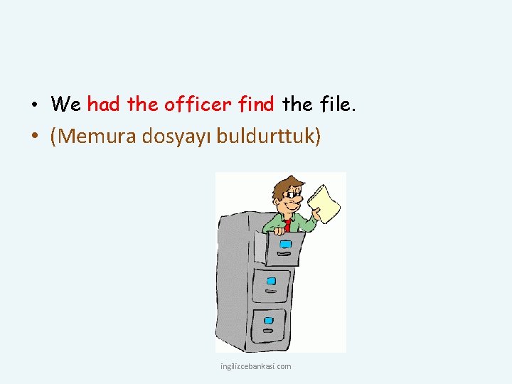  • We had the officer find the file. • (Memura dosyayı buldurttuk) ingilizcebankasi.