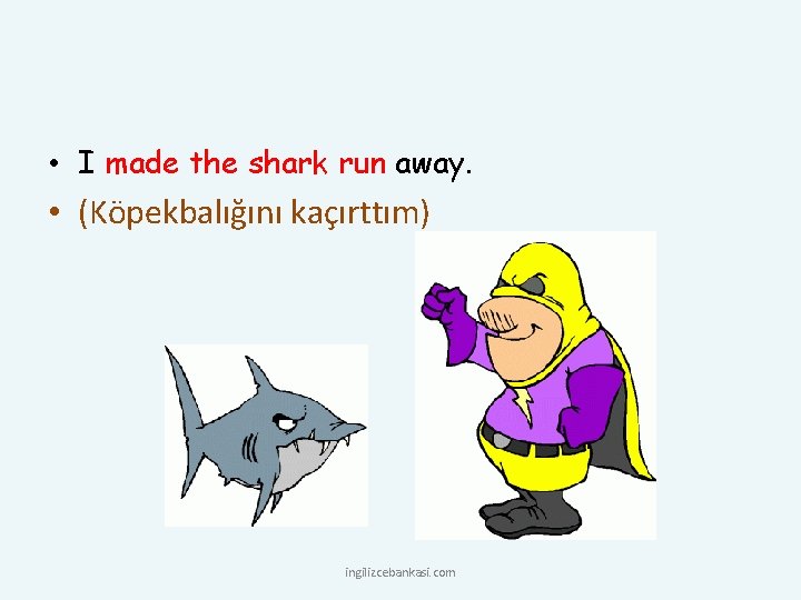  • I made the shark run away. • (Köpekbalığını kaçırttım) ingilizcebankasi. com 