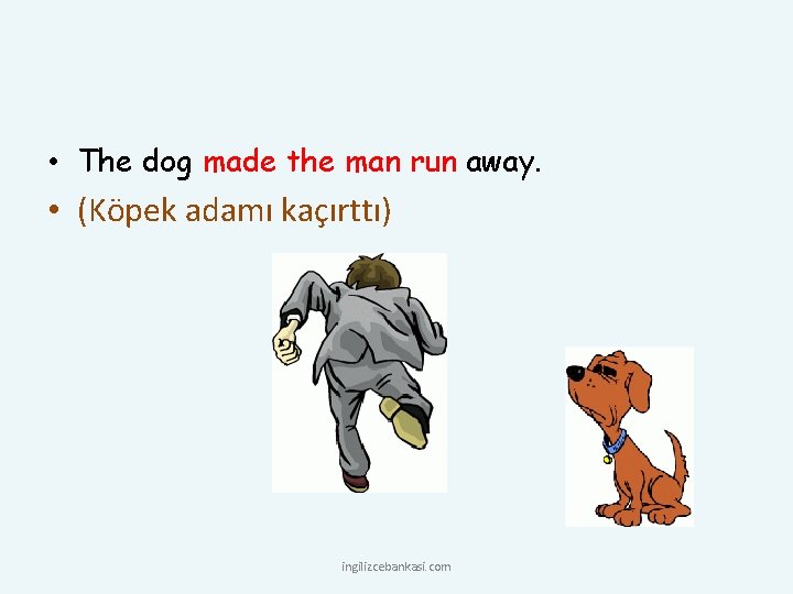  • The dog made the man run away. • (Köpek adamı kaçırttı) ingilizcebankasi.