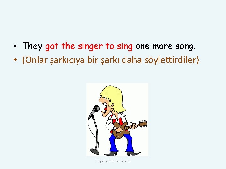  • They got the singer to sing one more song. • (Onlar şarkıcıya