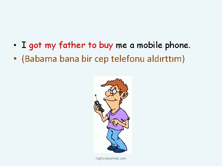  • I got my father to buy me a mobile phone. • (Babama