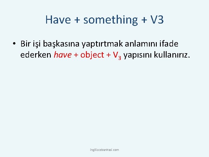 Have + something + V 3 • Bir işi başkasına yaptırtmak anlamını ifade ederken