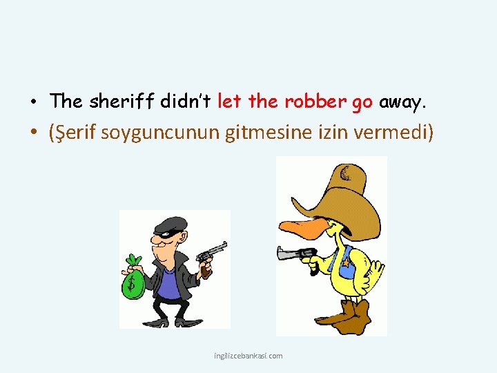  • The sheriff didn’t let the robber go away. • (Şerif soyguncunun gitmesine